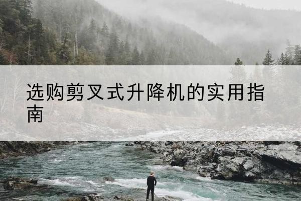 清丰剪叉式升降机怎么选-选购剪叉式升降机的实用指南