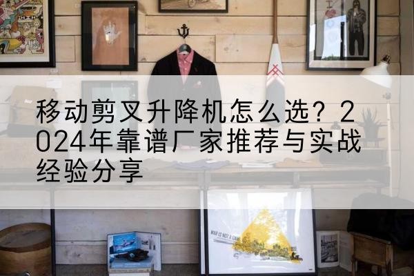 清丰升降平台厂家推荐-移动剪叉升降机怎么选？2024年靠谱厂家推荐与实战经验分享