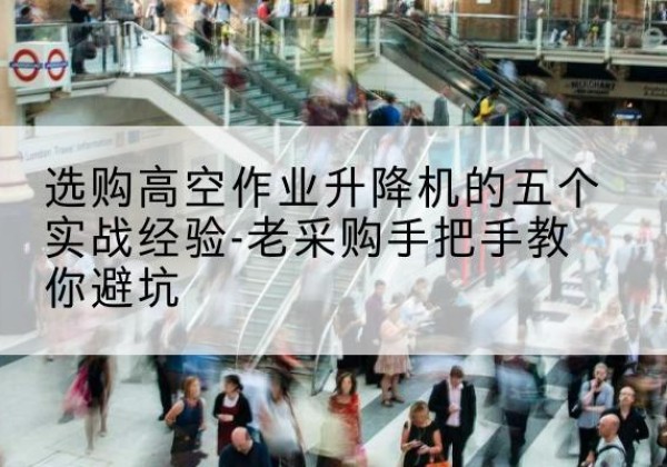 清丰高空作业升降机厂家-选购高空作业升降机的五个实战经验-老采购手把手教你避坑