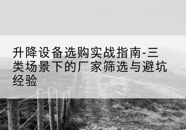 清丰移动式升降机厂家推荐-升降设备选购实战指南-三类场景下的厂家筛选与避坑经验