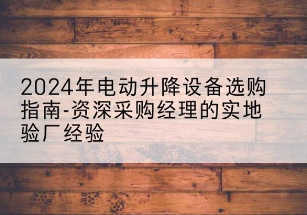 清丰电动剪叉升降平台厂家-2024年电动升降设备选购指南-资深采购经理的实地验厂经验