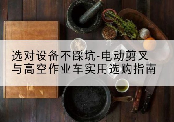 清丰电动剪叉升降平台怎么选-选对设备不踩坑-电动剪叉与高空作业车实用选购指南