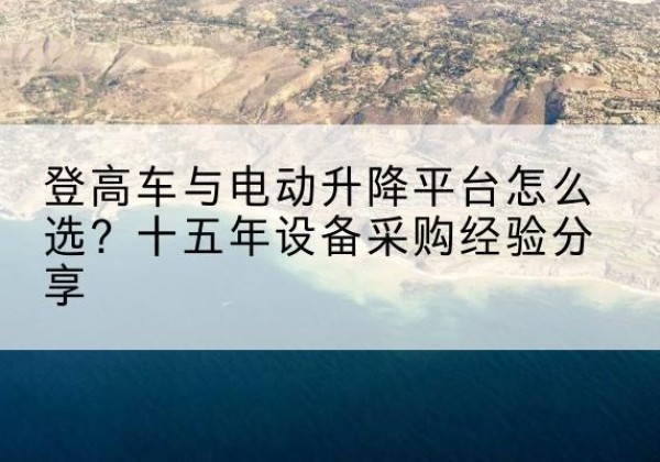 清丰登高车厂家厂家-登高车与电动升降平台怎么选？十五年设备采购经验分享