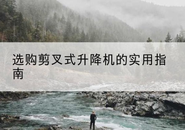 清丰剪叉式升降机怎么选-选购剪叉式升降机的实用指南
